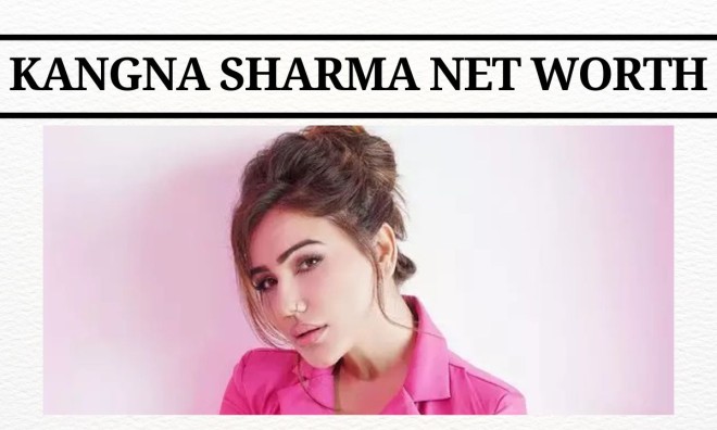 Kangna Sharma Net Worth